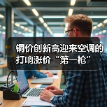 铜价创新高迎来空调的打响涨价“第一枪”(图1) 铜价创新高迎来空调的打响涨价“第一枪”(图1)