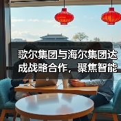 歌尔集团与海尔集团达成战略合作,聚焦智能家电等领域(图3) 歌尔集团与海尔集团达成战略合作,聚焦智能家电等领域(图3)