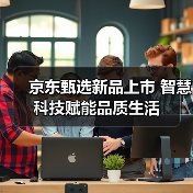 京东甄选新品上市 智慧科技赋能品质生活（图1）