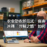 农业助农新范式：容声冰箱“寻鲜之旅”如何打通鲜链价值共享（图4）