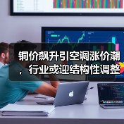 铜价飙升引空调涨价潮，行业或迎结构性调整（图2）