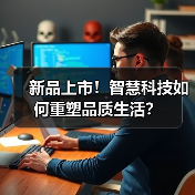 新品上市！智慧科技如何重塑品质生活？（图3）