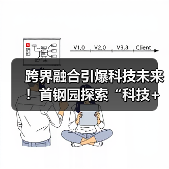 跨界融合引爆科技未来!首钢园探索“科技+”创新机遇(图2) 跨界融合引爆科技未来!首钢园探索“科技+”创新机遇(图2)