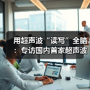 用超声波“读写”全脑：专访国内首家超声波脑机接口公司创始人彭雷（图3）