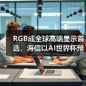 RGB成全球高端显示首选，海信以AI世界杯预热引爆CES 2026（图3）