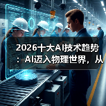 2026十大AI技术趋势 :AI迈入物理世界,从预测词汇走向预测世界状态(图3) 2026十大AI技术趋势 :AI迈入物理世界,从预测词汇走向预测世界状态(图3)