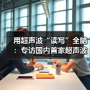 用超声波“读写”全脑:专访国内首家超声波脑机接口公司创始人彭雷(图3) 用超声波“读写”全脑:专访国内首家超声波脑机接口公司创始人彭雷(图3)