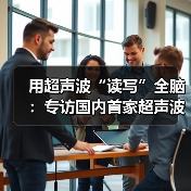 用超声波“读写”全脑:专访国内首家超声波脑机接口公司创始人彭雷(图1) 用超声波“读写”全脑:专访国内首家超声波脑机接口公司创始人彭雷(图1)