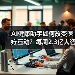 AI健康助手如何改变医疗互动?每周2.3亿人咨询背后的机遇与挑战(图1) AI健康助手如何改变医疗互动?每周2.3亿人咨询背后的机遇与挑战(图1)