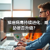 猴痘病毒持续进化,威胁是否升级?(图4) 猴痘病毒持续进化,威胁是否升级?(图4)