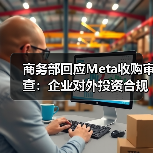 商务部回应Meta收购审查：企业对外投资合规须遵守中国法规（图2）