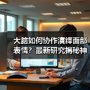 大脑如何协作演绎面部表情?最新研究揭秘神经网络机制(图1) 大脑如何协作演绎面部表情?最新研究揭秘神经网络机制(图1)
