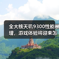 全大核天玑9300性能暴增，游戏体验将迎来怎样的变革？