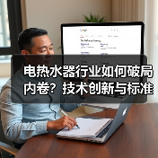 电热水器行业如何破局内卷？技术创新与标准化升级成关键