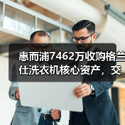 惠而浦7462万收购格兰仕洗衣机核心资产,交易细节曝光(图2) 惠而浦7462万收购格兰仕洗衣机核心资产,交易细节曝光(图2)