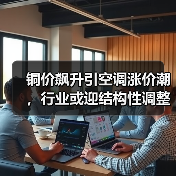 铜价飙升引空调涨价潮,行业或迎结构性调整(图4) 铜价飙升引空调涨价潮,行业或迎结构性调整(图4)