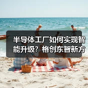 半导体工厂如何实现智能升级？格创东智新方案揭秘（图2）