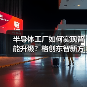 半导体工厂如何实现智能升级？格创东智新方案揭秘（图4）