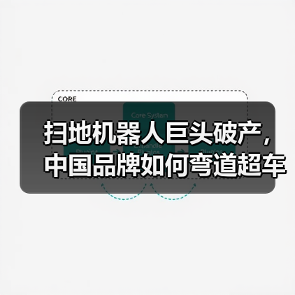 扫地机器人巨头破产，中国品牌如何弯道超车？（图2）