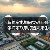 智能家电如何突破？歌尔海尔联手打造未来生态（图1）