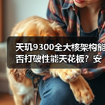 天玑9300全大核架构能否打破性能天花板？安兔兔跑分预示旗舰