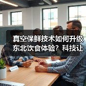 真空保鲜技术如何升级东北饮食体验?科技让食材更得劲儿(图4) 真空保鲜技术如何升级东北饮食体验?科技让食材更得劲儿(图4)