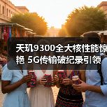 天玑9300全大核性能惊艳 5G传输破纪录引领行业变革(图4) 天玑9300全大核性能惊艳 5G传输破纪录引领行业变革(图4)