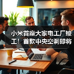 小米首座大家电工厂竣工!首款中央空调即将量产(图2) 小米首座大家电工厂竣工!首款中央空调即将量产(图2)