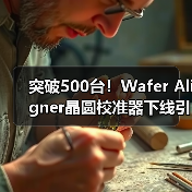 突破500台！Wafer Aligner晶圆校准器下线引关注（图1）