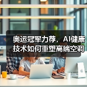 奥运冠军力荐，AI健康技术如何重塑高端空调体验？（图1）