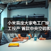 小米首座大家电工厂竣工投产 首款中央空调即将上市（图1）