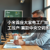 小米首座大家电工厂竣工投产 首款中央空调即将上市（图2）