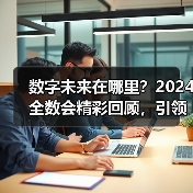数字未来在哪里？2024全数会精彩回顾，引领创新科技新趋势（图4）