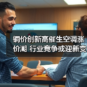 铜价创新高催生空调涨价潮 行业竞争或迎新变局(图1) 铜价创新高催生空调涨价潮 行业竞争或迎新变局(图1)