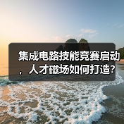 集成电路技能竞赛启动，人才磁场如何打造？（图1）