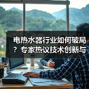 电热水器行业如何破局?专家热议技术创新与标准化发展(图1) 电热水器行业如何破局?专家热议技术创新与标准化发展(图1)