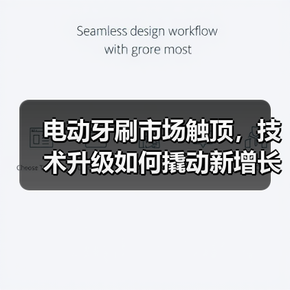 电动牙刷市场触顶,技术升级如何撬动新增长?(图4) 电动牙刷市场触顶,技术升级如何撬动新增长?(图4)