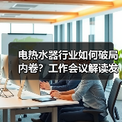 电热水器行业如何破局内卷?工作会议解读发展新方向(图3) 电热水器行业如何破局内卷?工作会议解读发展新方向(图3)