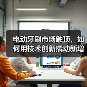 电动牙刷市场触顶,如何用技术创新撬动新增长?(图1) 电动牙刷市场触顶,如何用技术创新撬动新增长?(图1)