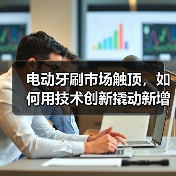 电动牙刷市场触顶,如何用技术创新撬动新增长?(图2) 电动牙刷市场触顶,如何用技术创新撬动新增长?(图2)