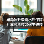 半导体升级需水质保障?高频科技如何突破技术瓶颈?(图4) 半导体升级需水质保障?高频科技如何突破技术瓶颈?(图4)