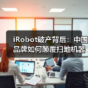 iRobot破产背后：中国品牌如何颠覆扫地机器人市场（图4）