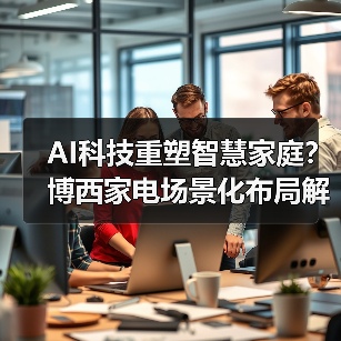 AI科技重塑智慧家庭?博西家电场景化布局解析(图4) AI科技重塑智慧家庭?博西家电场景化布局解析(图4)