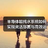 半导体超纯水系统如何实现灵活部署与高效运维？（图1）