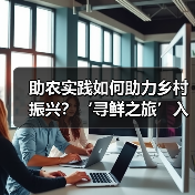 助农实践如何助力乡村振兴?‘寻鲜之旅’入选社会责任榜单(图2) 助农实践如何助力乡村振兴?‘寻鲜之旅’入选社会责任榜单(图2)