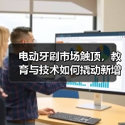 电动牙刷市场触顶,教育与技术如何撬动新增长?(图4) 电动牙刷市场触顶,教育与技术如何撬动新增长?(图4)