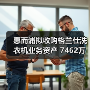 惠而浦拟收购格兰仕洗衣机业务资产 7462万元拿下!(图4) 惠而浦拟收购格兰仕洗衣机业务资产 7462万元拿下!(图4)