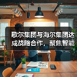 歌尔集团与海尔集团达成战略合作，聚焦智能家电等领域（图2）