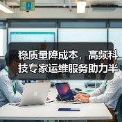稳质量降成本,高频科技专家运维服务助力半导体企业高质量发展(图3) 稳质量降成本,高频科技专家运维服务助力半导体企业高质量发展(图3)