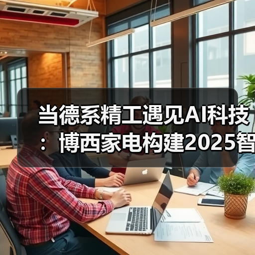当德系精工遇见AI科技:博西家电构建2025智慧家庭场景化布局(图2) 当德系精工遇见AI科技:博西家电构建2025智慧家庭场景化布局(图2)
